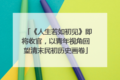 《人生若如初见》即将收官，以青年视角回望清末民初历史画卷