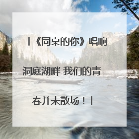 《同桌的你》唱响洞庭湖畔 我们的青春并未散场！