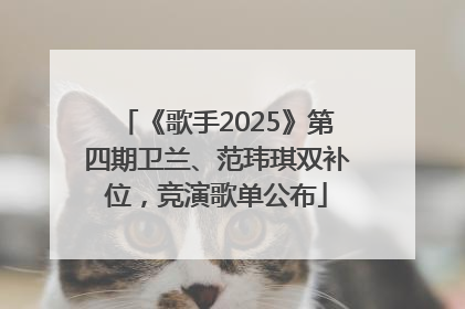 《歌手2025》第四期卫兰、范玮琪双补位，竞演歌单公布