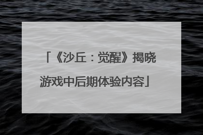 《沙丘：觉醒》揭晓游戏中后期体验内容