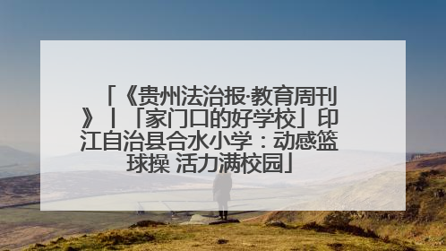 《贵州法治报·教育周刊》丨「家门口的好学校」印江自治县合水小学：动感篮球操 活力满校园
