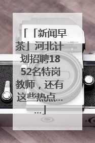 「新闻早茶」河北计划招聘1852名特岗教师，还有这些热点……