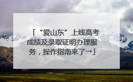 “爱山东”上线高考成绩及录取证明办理服务，操作指南来了→