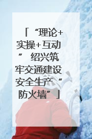 “理论+实操+互动” 绍兴筑牢交通建设安全生产“防火墙”