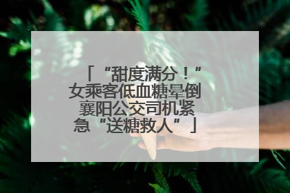 “甜度满分！”女乘客低血糖晕倒 襄阳公交司机紧急“送糖救人”