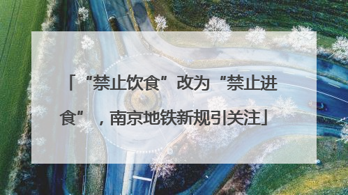 “禁止饮食”改为“禁止进食”，南京地铁新规引关注