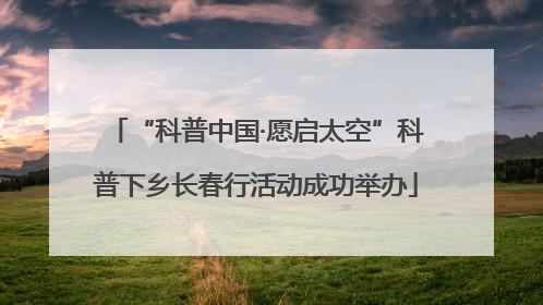 “科普中国·愿启太空”科普下乡长春行活动成功举办