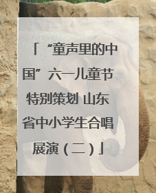 “童声里的中国”六一儿童节特别策划 山东省中小学生合唱展演（二）