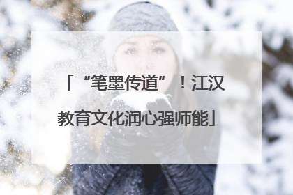 “笔墨传道”！江汉教育文化润心强师能