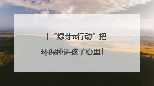 “绿芽π行动”把环保种进孩子心里