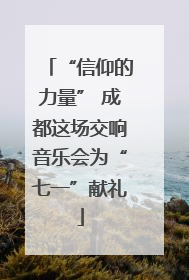 “信仰的力量” 成都这场交响音乐会为“七一”献礼