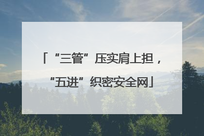 “三管”压实肩上担，“五进”织密安全网