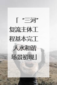 “三河”复流主体工程基本完工 人水和谐场景初现