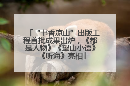 “书香凉山”出版工程首批成果出炉，《都是人物》《望山小语》《听海》亮相