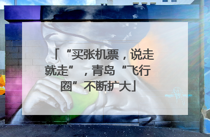 “买张机票，说走就走”，青岛“飞行圈”不断扩大
