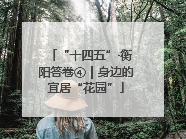 “十四五”·衡阳答卷④｜身边的宜居“花园”