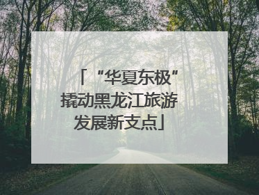 “华夏东极”撬动黑龙江旅游发展新支点