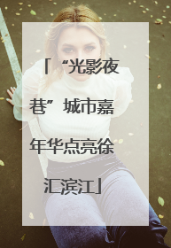 “光影夜巷”城市嘉年华点亮徐汇滨江