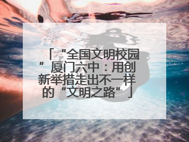 “全国文明校园”厦门六中：用创新举措走出不一样的“文明之路”