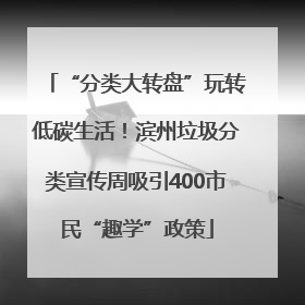 “分类大转盘”玩转低碳生活！滨州垃圾分类宣传周吸引400市民“趣学”政策