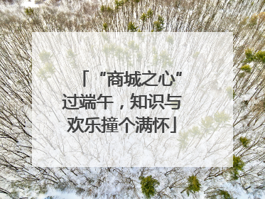 “商城之心”过端午，知识与欢乐撞个满怀