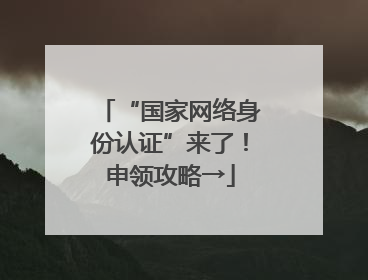 “国家网络身份认证”来了！申领攻略→