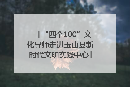 “四个100”文化导师走进玉山县新时代文明实践中心