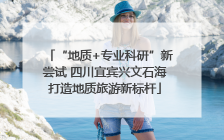 “地质+专业科研”新尝试 四川宜宾兴文石海打造地质旅游新标杆