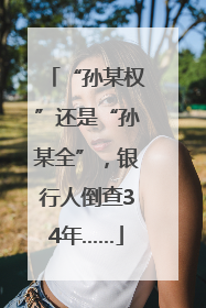 “孙某权”还是“孙某全”，银行人倒查34年……