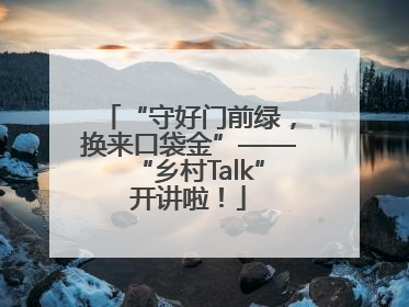 “守好门前绿，换来口袋金”——“乡村Talk”开讲啦！