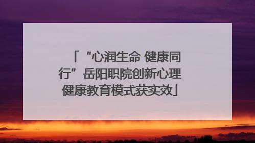“心润生命 健康同行”岳阳职院创新心理健康教育模式获实效