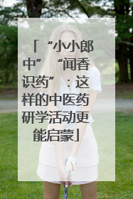 “小小郎中”“闻香识药”：这样的中医药研学活动更能启蒙