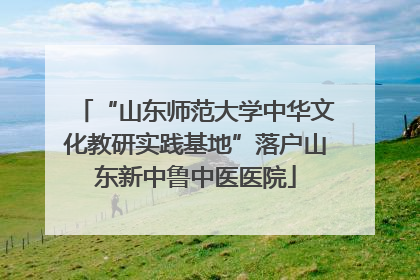 “山东师范大学中华文化教研实践基地”落户山东新中鲁中医医院