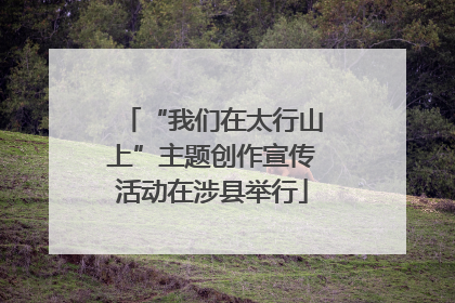 “我们在太行山上”主题创作宣传活动在涉县举行