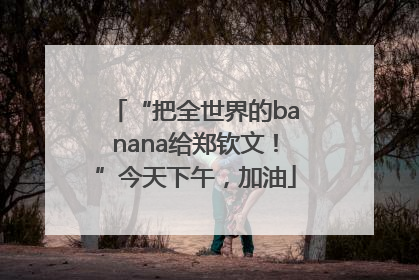 “把全世界的banana给郑钦文！”今天下午，加油