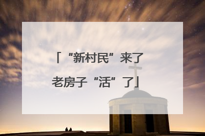 “新村民”来了 老房子“活”了