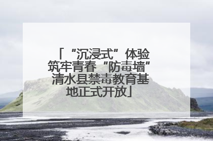 “沉浸式”体验 筑牢青春“防毒墙” 清水县禁毒教育基地正式开放