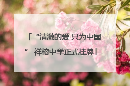 “清澈的爱 只为中国” 祥榕中学正式挂牌