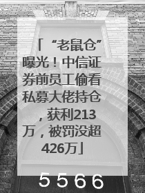 “老鼠仓”曝光！中信证券前员工偷看私募大佬持仓，获利213万，被罚没超426万