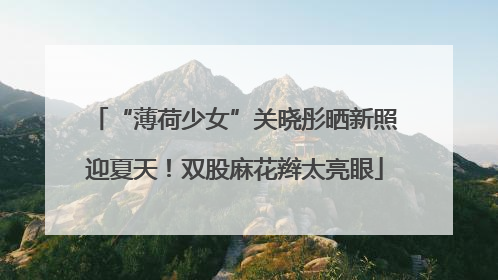 “薄荷少女”关晓彤晒新照迎夏天！双股麻花辫太亮眼