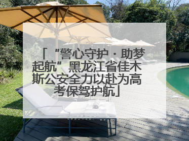 “警心守护・助梦起航”黑龙江省佳木斯公安全力以赴为高考保驾护航