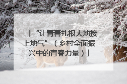 “让青春扎根大地接上地气”（乡村全面振兴中的青春力量）