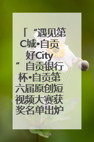“遇见第C城•自贡好City”自贡银行杯•自贡第六届原创短视频大赛获奖名单出炉｜美好生活有“盐”味