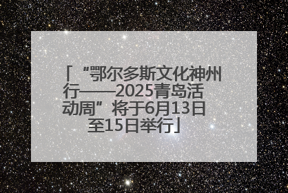 “鄂尔多斯文化神州行——2025青岛活动周”将于6月13日至15日举行