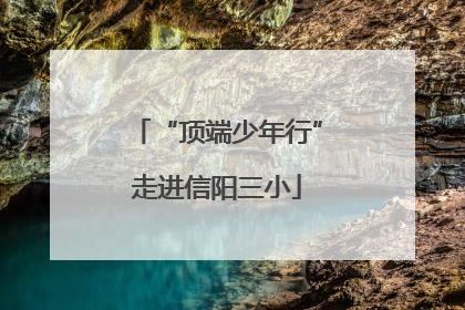 “顶端少年行”走进信阳三小