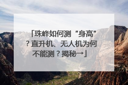 珠峰如何测“身高”？直升机、无人机为何不能测？揭秘→
