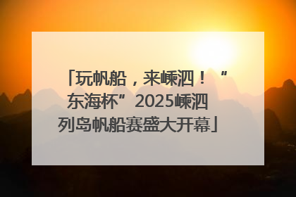 玩帆船，来嵊泗！“东海杯”2025嵊泗列岛帆船赛盛大开幕