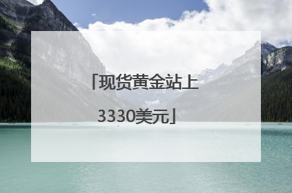 现货黄金站上3330美元