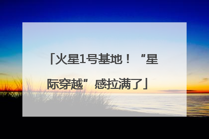 火星1号基地！“星际穿越”感拉满了