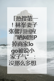 热搜第一！林峯妻子张馨月回应“晒网图P掉商家logo被说小家子气”：没那么多想法，可能有人恶意解读